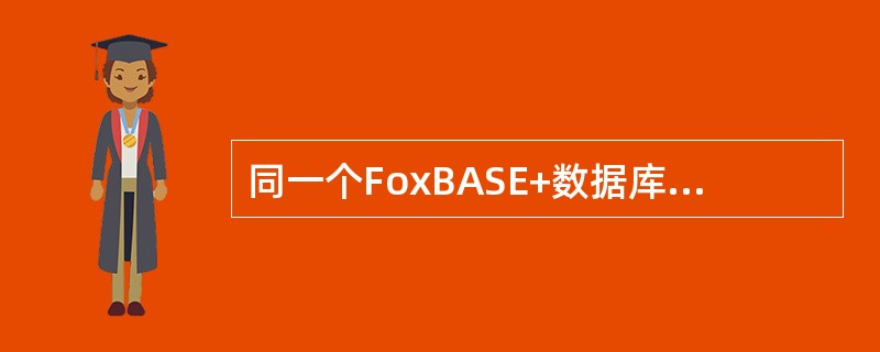 同一个FoxBASE+数据库可以同时在两个或两个以上的工作区内打开。