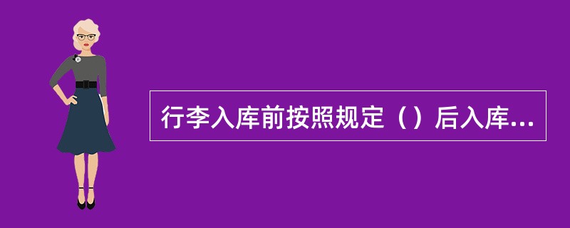 行李入库前按照规定（）后入库进行保管。