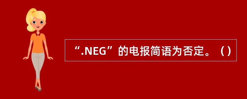 “.NEG”的电报简语为否定。（）