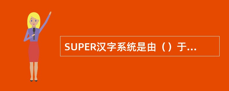 SUPER汉字系统是由（）于1988年研制成功。