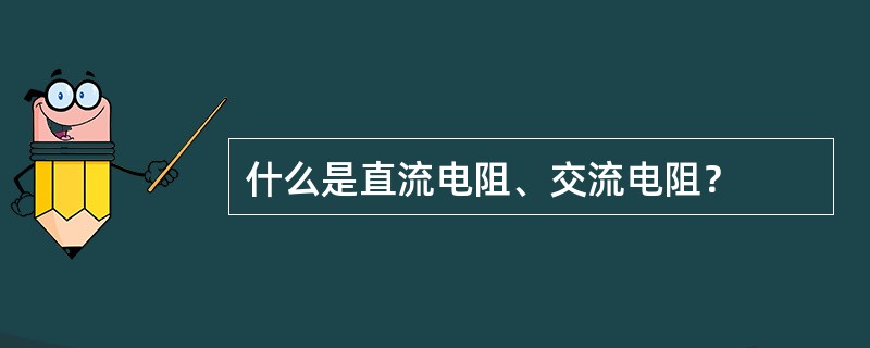 什么是直流电阻、交流电阻？