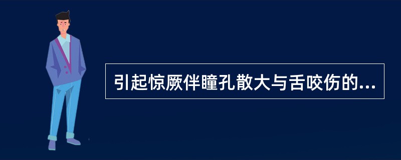 引起惊厥伴瞳孔散大与舌咬伤的常见疾病是（）