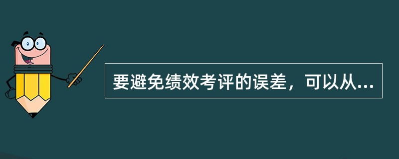 要避免绩效考评的误差，可以从以下几个方面入手，不包括：（）