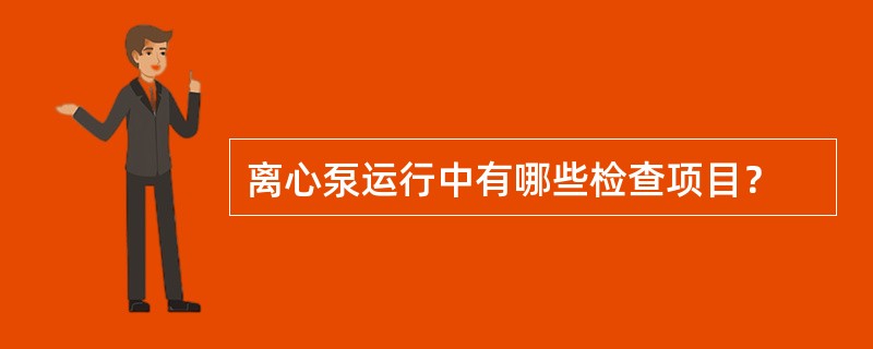 离心泵运行中有哪些检查项目？