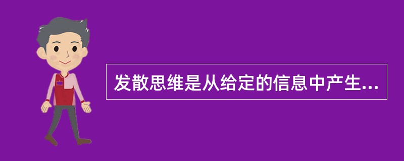 发散思维是从给定的信息中产生信息，其着重点是从同一的来源中产生各种各样的为数众多
