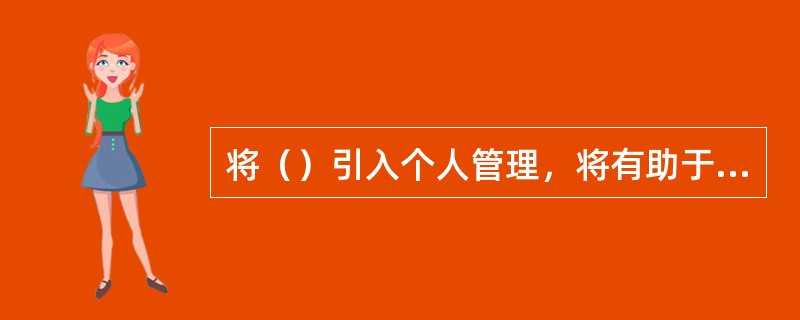 将（）引入个人管理，将有助于我们正确处理工作和生活上的各种压力，保持身心健康，提