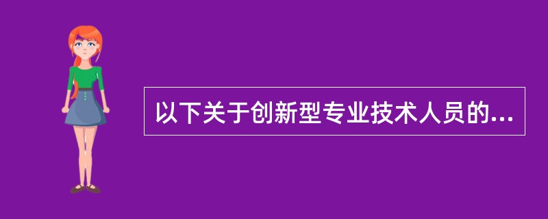 以下关于创新型专业技术人员的胜任力的描述，哪项不正确？（）