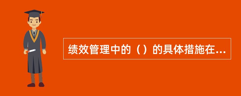 绩效管理中的（）的具体措施在绩效管理体系中的作用也是非常重要的。
