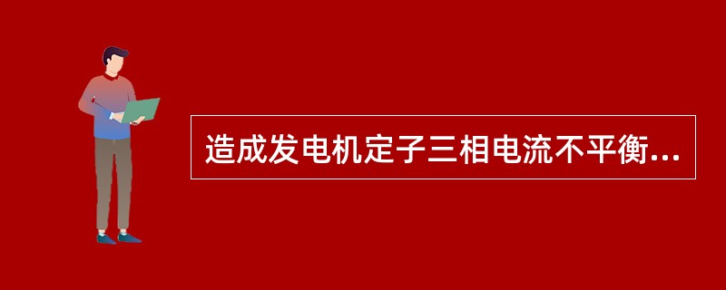 造成发电机定子三相电流不平衡现象出现的原因有哪些？