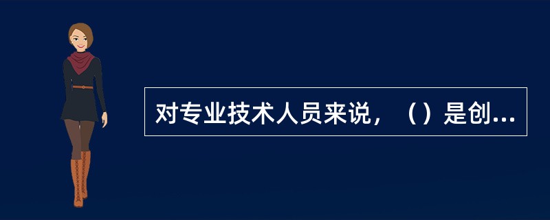 对专业技术人员来说，（）是创新的原动力