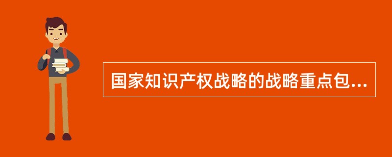 国家知识产权战略的战略重点包括（）。