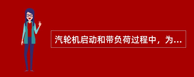 汽轮机启动和带负荷过程中，为什么要监视汽缸的膨胀情况？