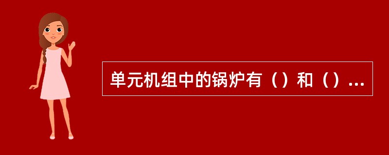 单元机组中的锅炉有（）和（）两种，制粉系统有（）和（）两种，燃烧方式主要可分为（