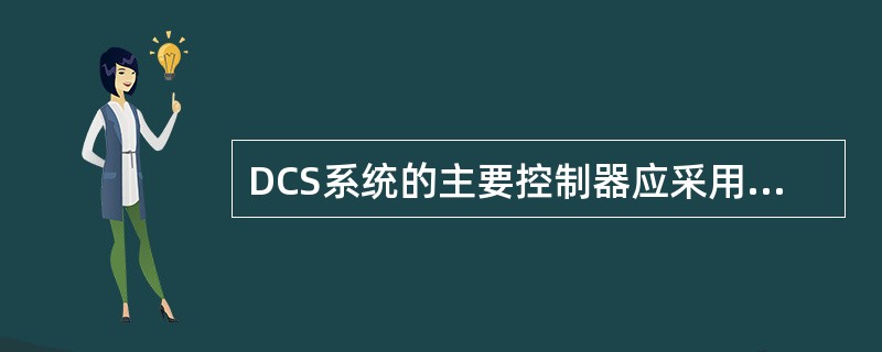 DCS系统的主要控制器应采用（）配置。DCS系统电源设计应有可靠的（）路供电电源