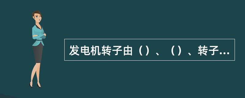 发电机转子由（）、（）、转子绕组的电气连接件、护环、中心环、风扇、联轴器和（）等