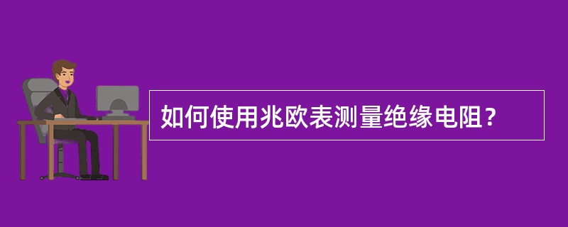 如何使用兆欧表测量绝缘电阻？