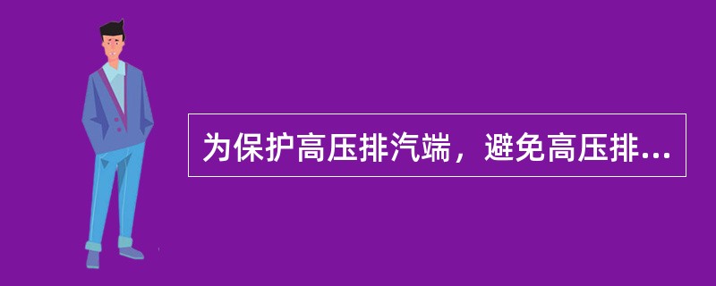 为保护高压排汽端，避免高压排汽温度过高，高压调节级后压力与高压缸排汽压力之比要大