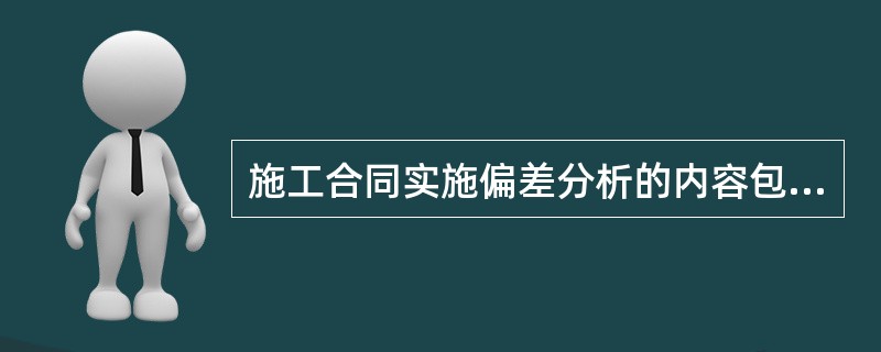 施工合同实施偏差分析的内容包括：产生合同偏差的原因分析，合同实施偏差的责任分析以