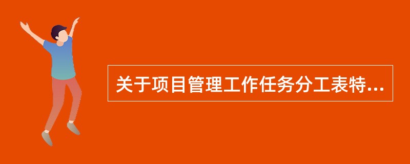 关于项目管理工作任务分工表特点的说法，正确的是()。