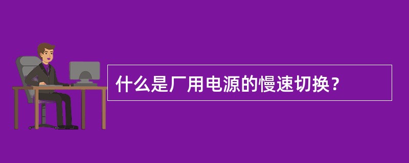 什么是厂用电源的慢速切换？