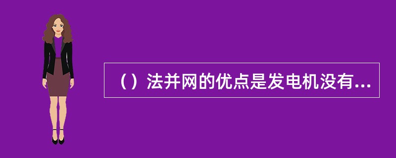 （）法并网的优点是发电机没有冲击电流，对电力系统没有什么影响。