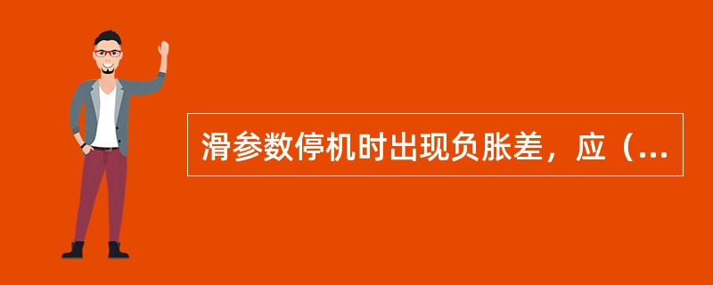 滑参数停机时出现负胀差，应（）。