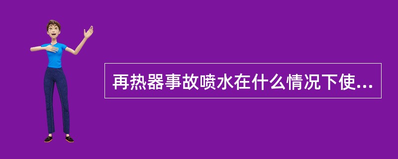 再热器事故喷水在什么情况下使用？