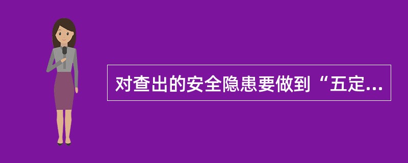 对查出的安全隐患要做到“五定”，“五定”包括()