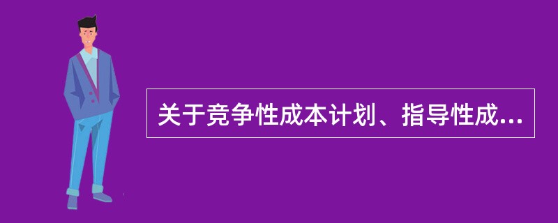 关于竞争性成本计划、指导性成本计划和实施性成本计划三者区别的说法，正确的是()。