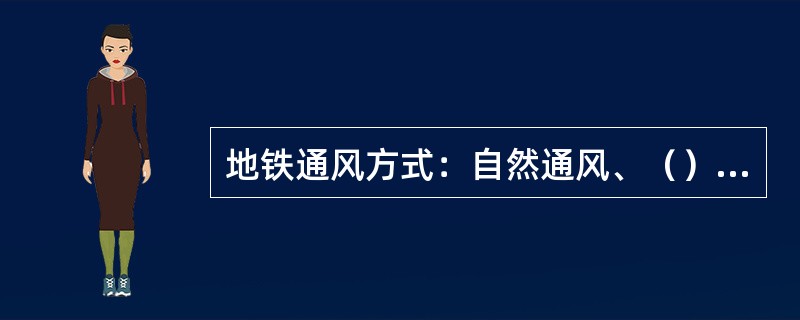 地铁通风方式：自然通风、（）、空调装置。