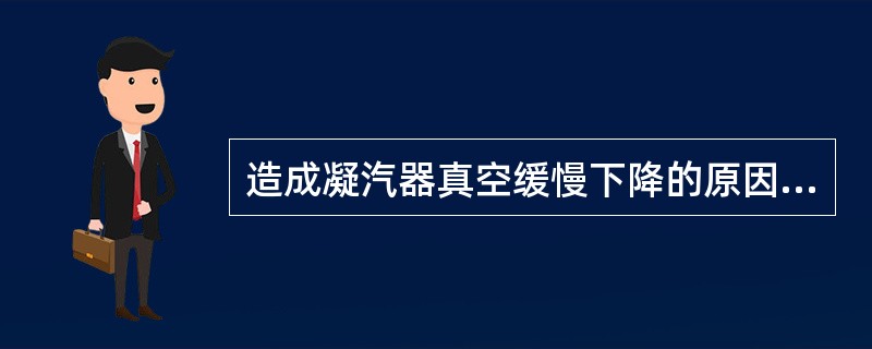 造成凝汽器真空缓慢下降的原因有哪些？