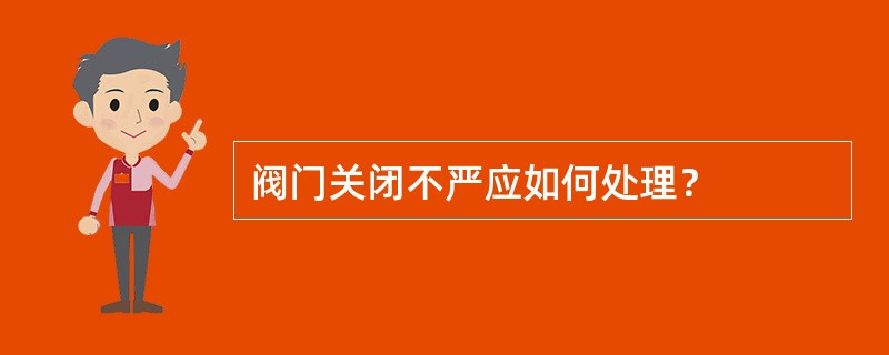 阀门关闭不严应如何处理？