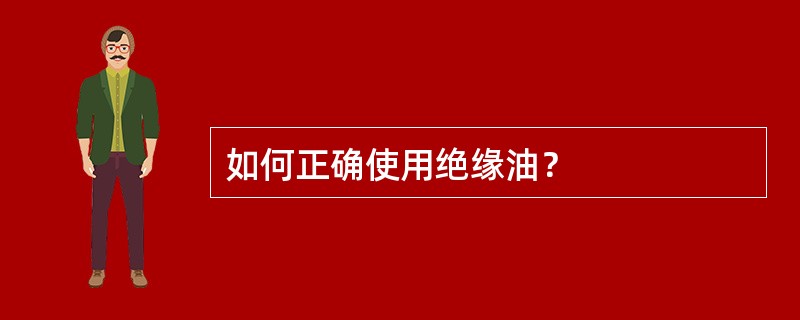 如何正确使用绝缘油？