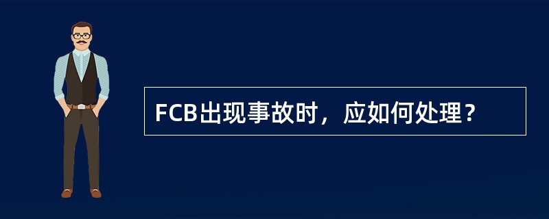 FCB出现事故时，应如何处理？