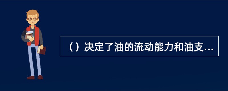 （）决定了油的流动能力和油支承负荷及传送热量的能力。