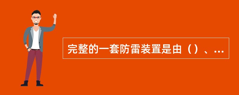 完整的一套防雷装置是由（）、引下线和接地装置三部分组成的。