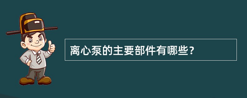 离心泵的主要部件有哪些？