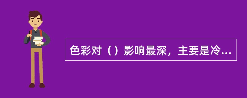 色彩对（）影响最深，主要是冷暖感、轻重感、距离感、深度感、运动感以及约定俗成的各