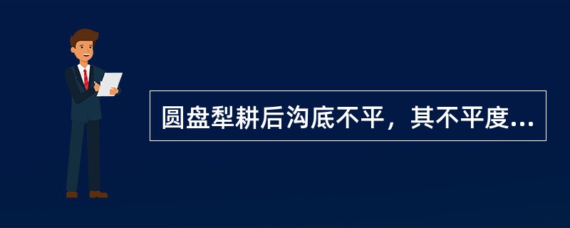 圆盘犁耕后沟底不平，其不平度不应超过耕深的1/2（）。