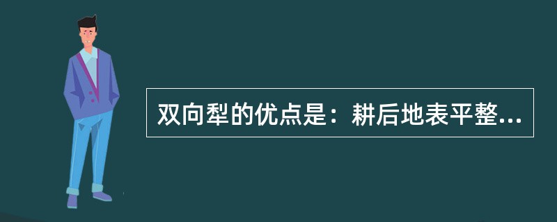 双向犁的优点是：耕后地表平整，无沟垄（）。