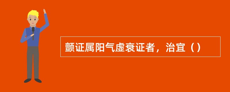 颤证属阳气虚衰证者，治宜（）