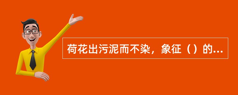 荷花出污泥而不染，象征（）的品格。