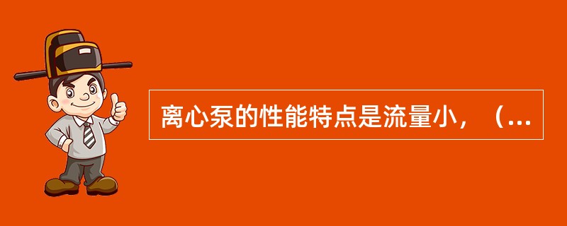 离心泵的性能特点是流量小，（），适用范围较广。