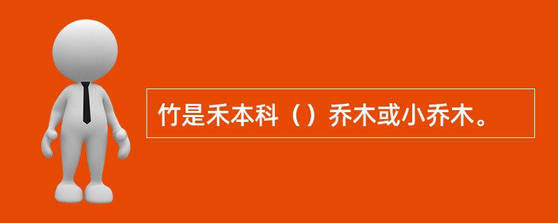 竹是禾本科（）乔木或小乔木。