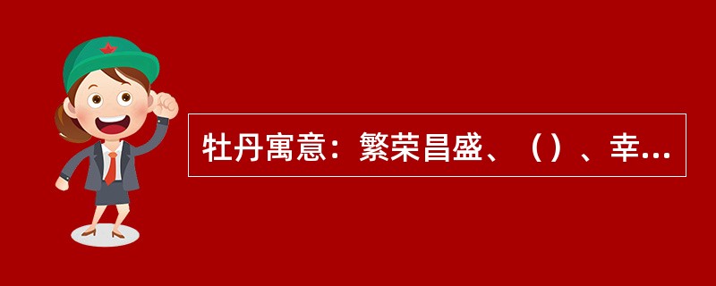牡丹寓意：繁荣昌盛、（）、幸福美满。