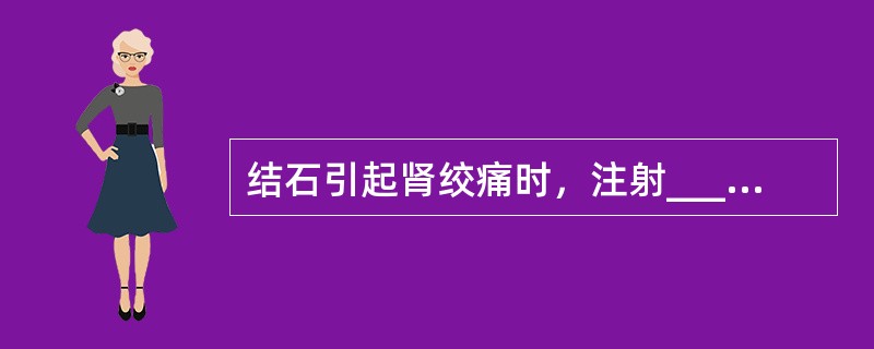 结石引起肾绞痛时，注射__________、___________、______