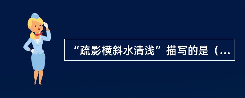 “疏影横斜水清浅”描写的是（）的姿态。