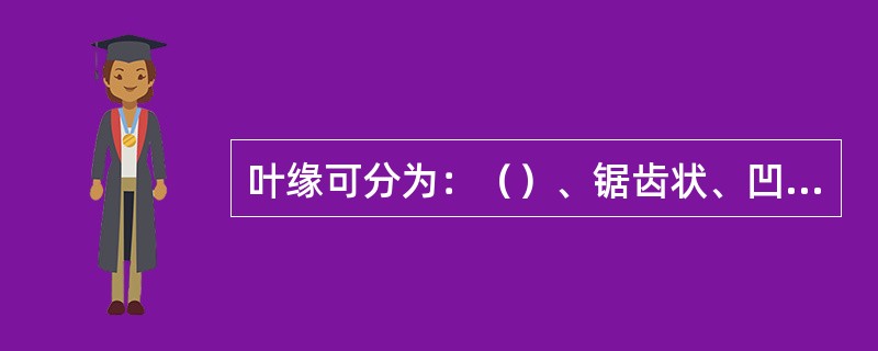 叶缘可分为：（）、锯齿状、凹波缘等等。