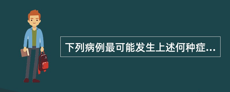 下列病例最可能发生上述何种症状上尿路结石，继发急性肾盂肾炎时()当结石引起肾盂输