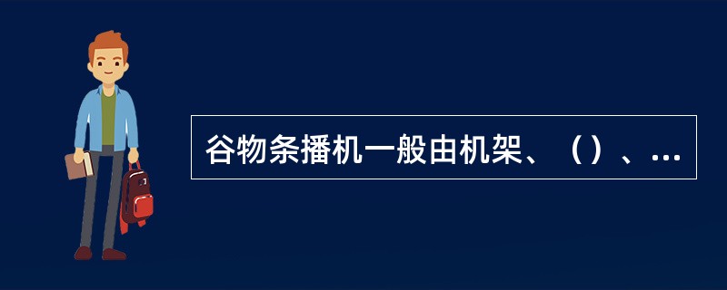 谷物条播机一般由机架、（）、（）、（）、（）、覆土器和传动装置等组成。